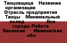 Танцовщица › Название организации ­ MaxAngels › Отрасль предприятия ­ Танцы › Минимальный оклад ­ 100 000 - Все города Работа » Вакансии   . Ивановская обл.